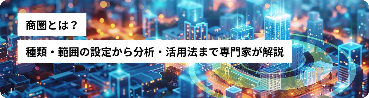 商圏とは？種類・範囲の設定から分析・活用法まで専門家が解説