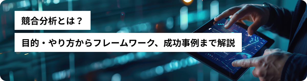 競合分析とは？目的・やり方からフレームワーク、成功事例まで解説
