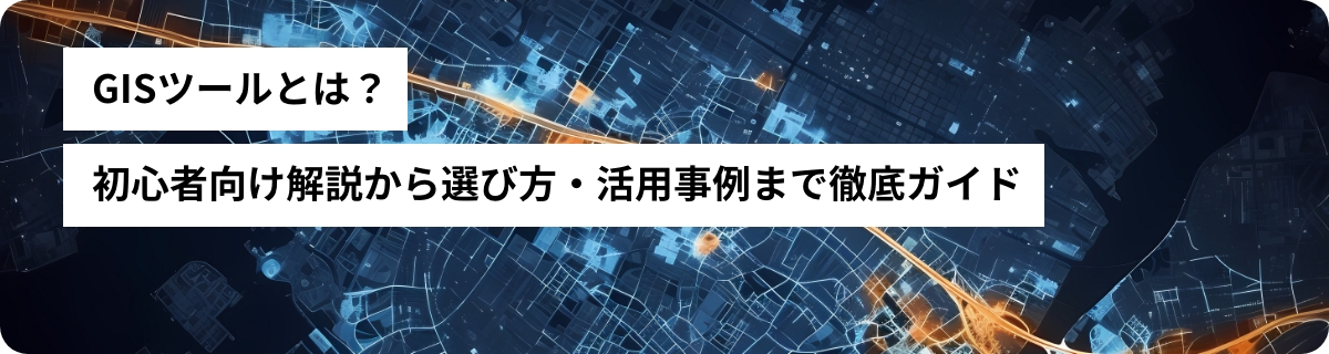 GISツールとは？初心者向け解説から選び方・活用事例まで徹底ガイド