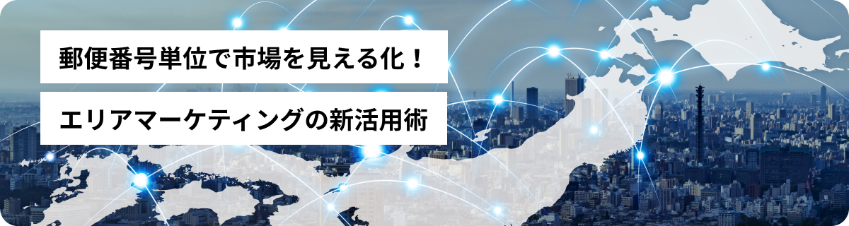 郵便番号単位で市場を見える化！エリアマーケティングの新活用術