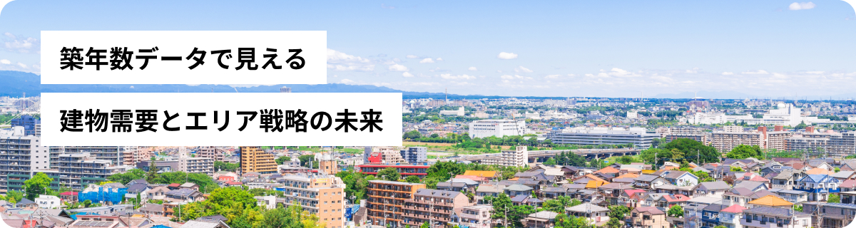 築年数データで見える建物需要とエリア戦略の未来
