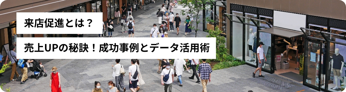 来店促進とは？売上UPの秘訣！成功事例とデータ活用術