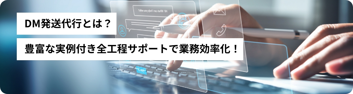 DM発送代行とは？豊富な実例付き全工程サポートで業務効率化！