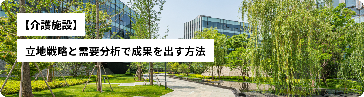 【介護施設】立地戦略と需要分析で成果を出す方法