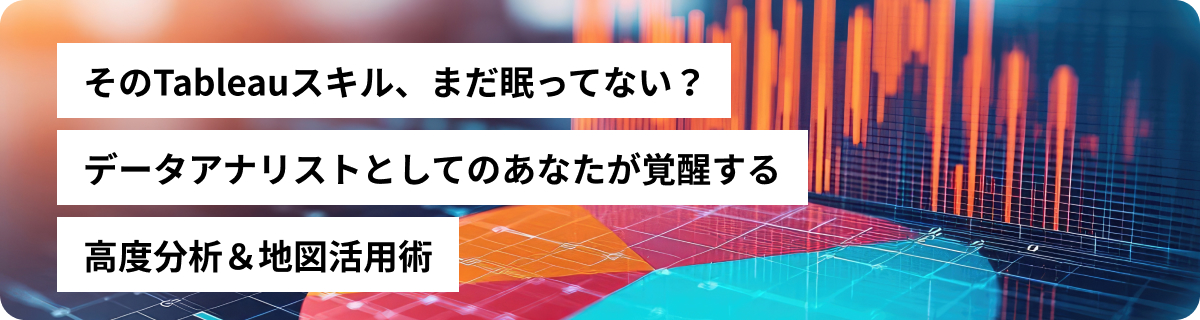 そのTableauスキル、まだ眠ってない？データアナリストとしてのあなたが覚醒する高度分析＆地図活用術