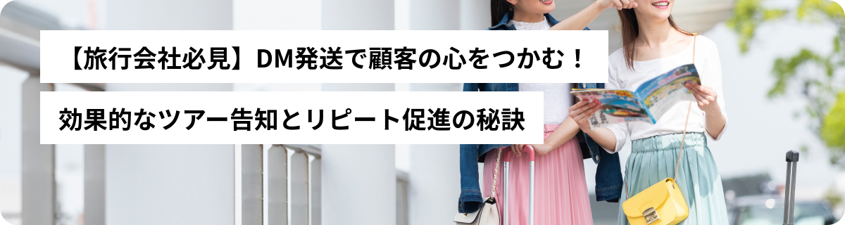 【旅行会社必見】DM発送で顧客の心をつかむ！効果的なツアー告知とリピート促進の秘訣