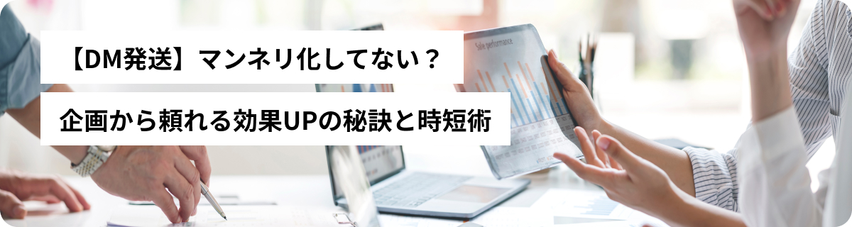 【DM発送】マンネリ化してない？企画から頼れる効果UPの秘訣と時短術