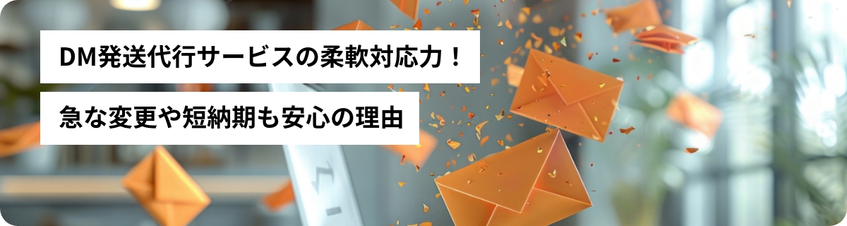 DM発送代行サービスの柔軟対応力！急な変更や短納期も安心の理由