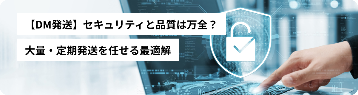 【DM発送】セキュリティと品質は万全？大量・定期発送を任せる最適解