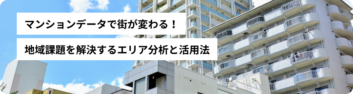 マンションデータで街が変わる！地域課題を解決するエリア分析と活用法