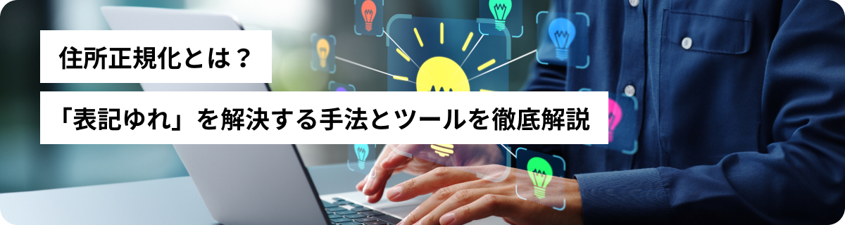住所正規化とは？「表記ゆれ」を解決する手法とツールを徹底解説