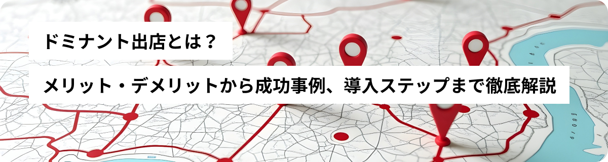 ドミナント出店とは？メリット・デメリットから成功事例、導入ステップまで徹底解説