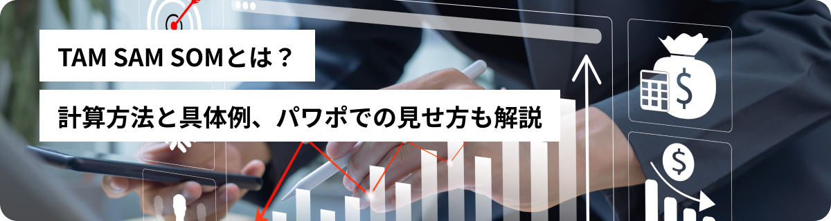 TAM SAM SOMとは？計算方法と具体例、パワポでの見せ方も解説